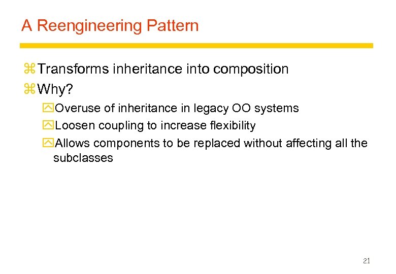 A Reengineering Pattern z Transforms inheritance into composition z Why? y. Overuse of inheritance