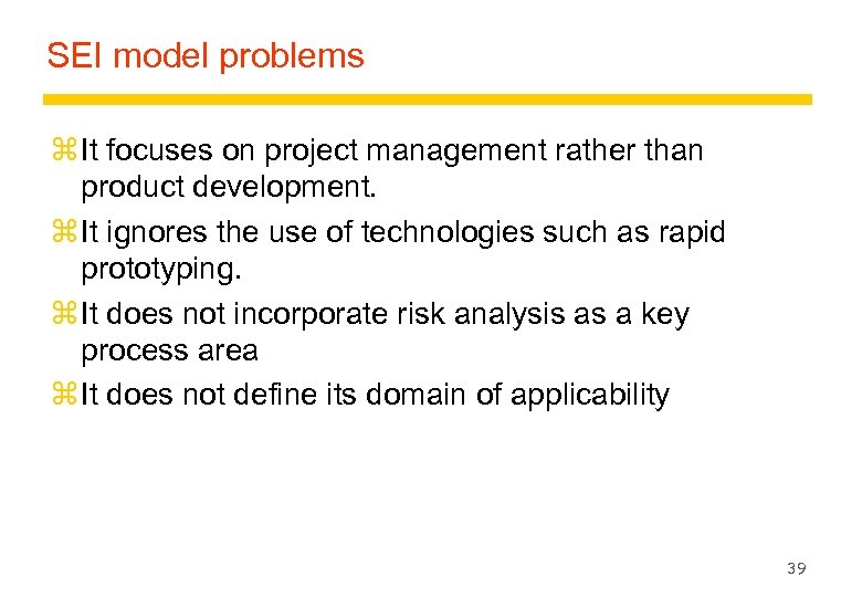 SEI model problems z It focuses on project management rather than product development. z