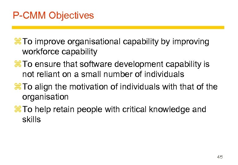 P-CMM Objectives z To improve organisational capability by improving workforce capability z To ensure