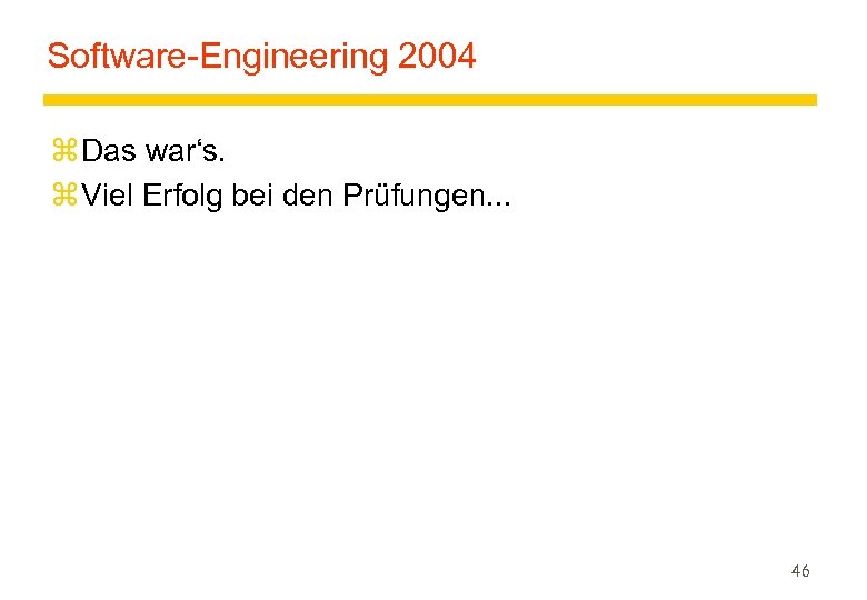 Software-Engineering 2004 z Das war‘s. z Viel Erfolg bei den Prüfungen. . . 46