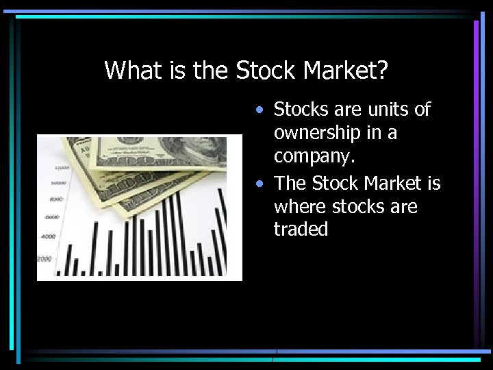 What is the Stock Market? • Stocks are units of ownership in a company.