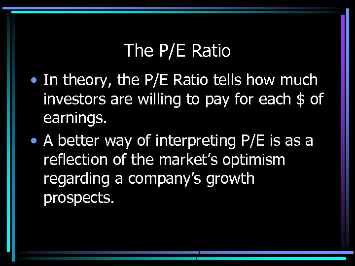 The P/E Ratio • In theory, the P/E Ratio tells how much investors are