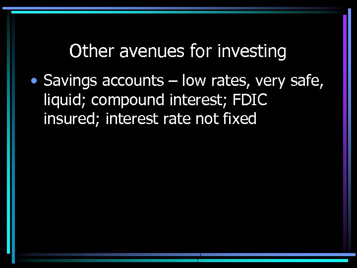 Other avenues for investing • Savings accounts – low rates, very safe, liquid; compound