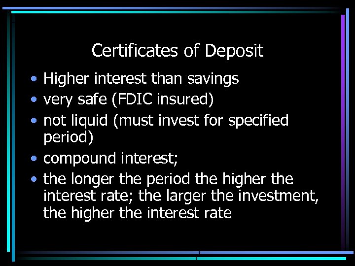 Certificates of Deposit • Higher interest than savings • very safe (FDIC insured) •