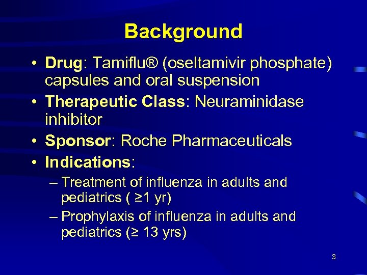 Background • Drug: Tamiflu® (oseltamivir phosphate) capsules and oral suspension • Therapeutic Class: Neuraminidase