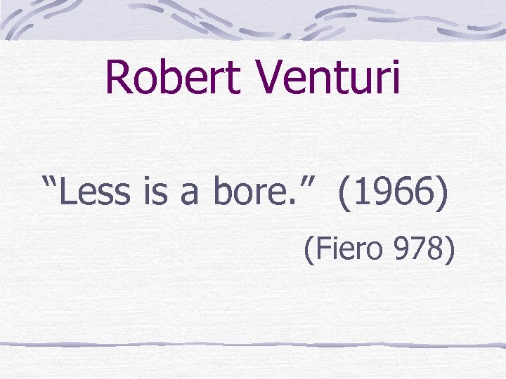 Robert Venturi “Less is a bore. ” (1966) (Fiero 978) 