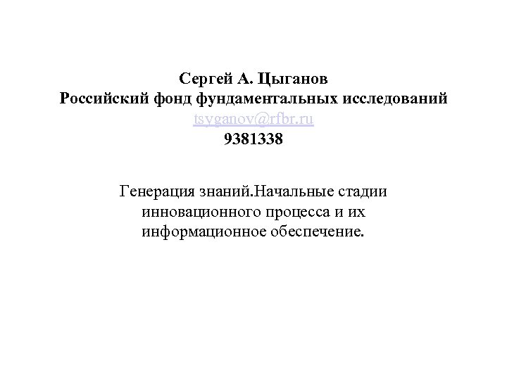 Сергей А. Цыганов Российский фонд фундаментальных исследований tsyganov@rfbr. ru 9381338 Генерация знаний. Начальные стадии