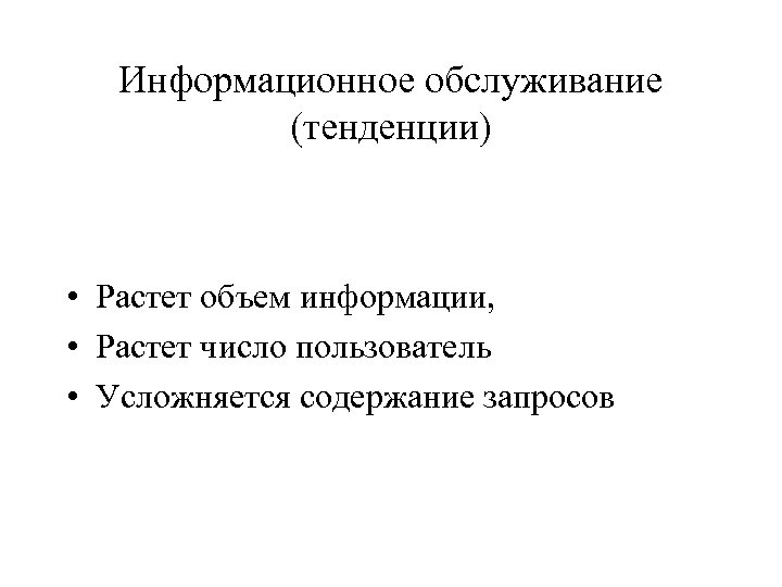 Информационное обслуживание (тенденции) • Растет объем информации, • Растет число пользователь • Усложняется содержание