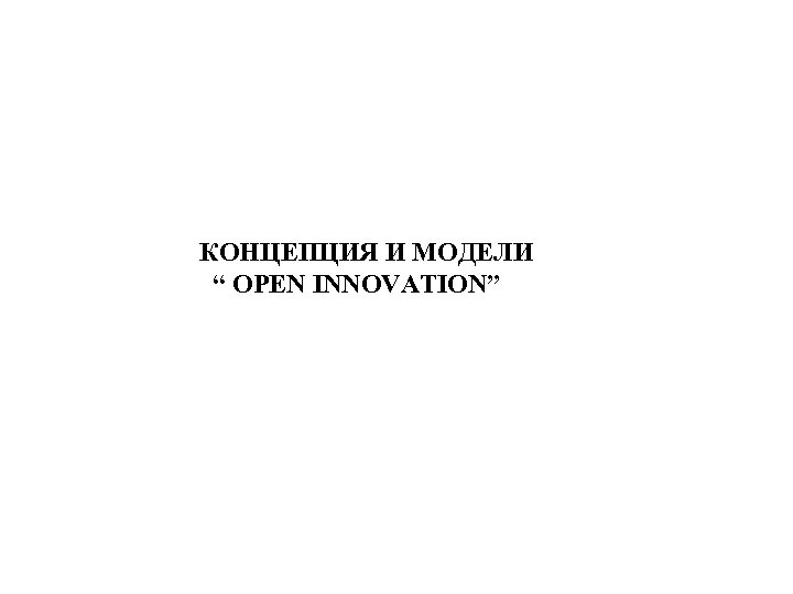 КОНЦЕПЦИЯ И МОДЕЛИ “ OPEN INNOVATION” 