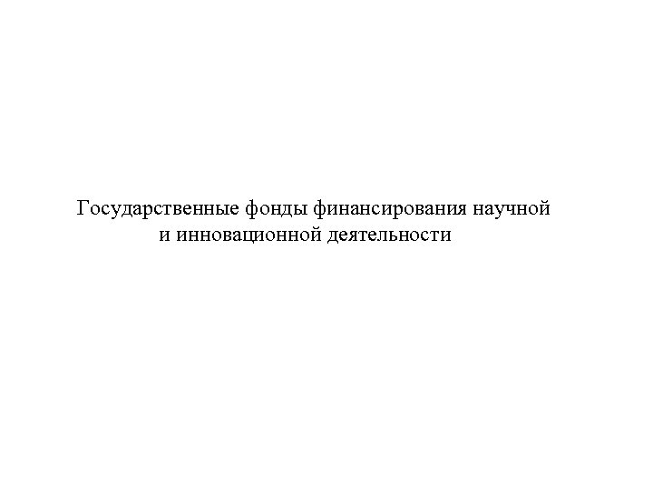  Государственные фонды финансирования научной и инновационной деятельности 