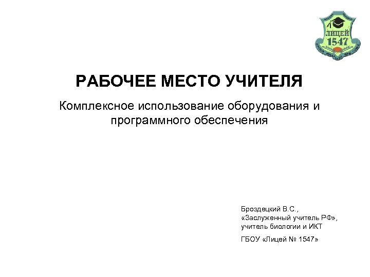 РАБОЧЕЕ МЕСТО УЧИТЕЛЯ Комплексное использование оборудования и программного обеспечения Броздецкий В. С. , «Заслуженный