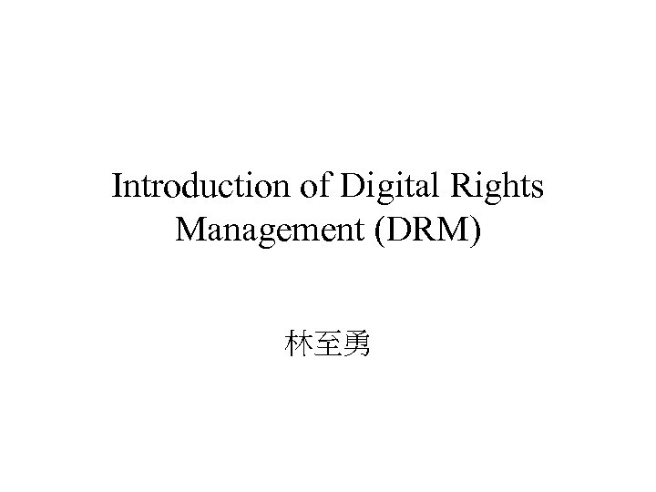 Introduction of Digital Rights Management (DRM) 林至勇 