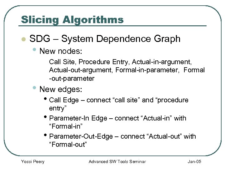 Slicing Algorithms l SDG – System Dependence Graph • New nodes: Call Site, Procedure