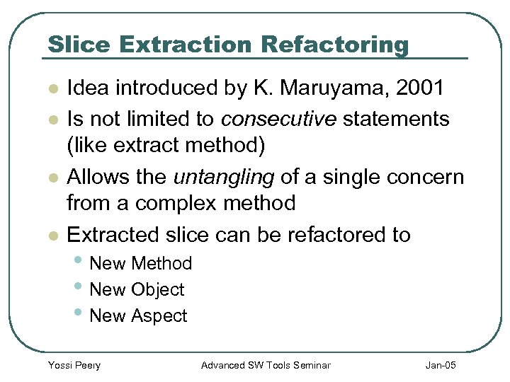 Slice Extraction Refactoring l l Idea introduced by K. Maruyama, 2001 Is not limited