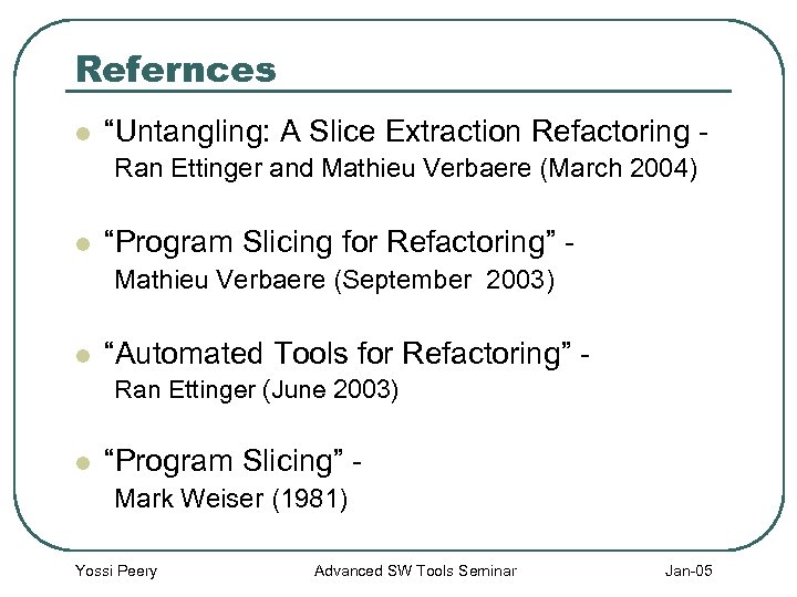 Refernces l “Untangling: A Slice Extraction Refactoring Ran Ettinger and Mathieu Verbaere (March 2004)