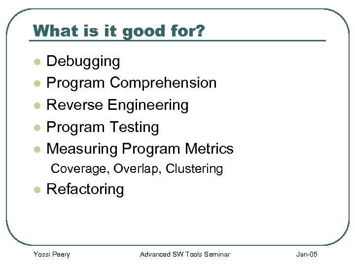 What is it good for? l l l Debugging Program Comprehension Reverse Engineering Program