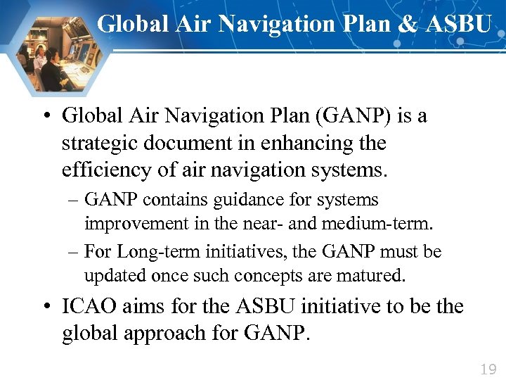 Global Air Navigation Plan & ASBU • Global Air Navigation Plan (GANP) is a