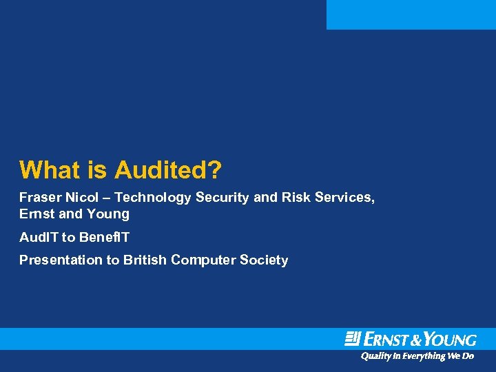 What is Audited? Fraser Nicol – Technology Security and Risk Services, Ernst and Young