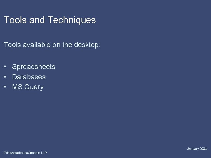 Tools and Techniques Tools available on the desktop: • Spreadsheets • Databases • MS