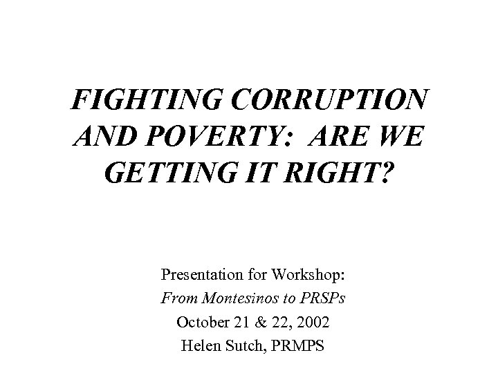 FIGHTING CORRUPTION AND POVERTY: ARE WE GETTING IT RIGHT? Presentation for Workshop: From Montesinos