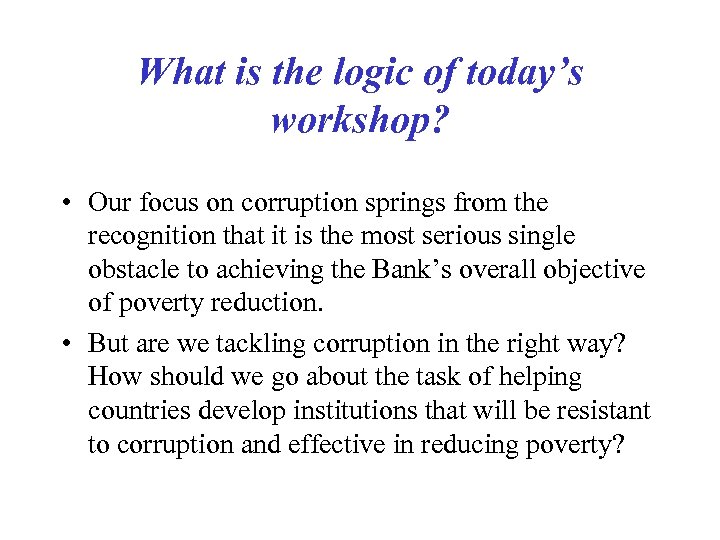 What is the logic of today’s workshop? • Our focus on corruption springs from