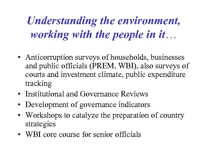Understanding the environment, working with the people in it… • Anticorruption surveys of households,