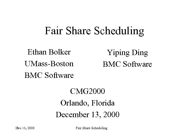 Fair Share Scheduling Ethan Bolker UMass-Boston BMC Software Yiping Ding BMC Software CMG 2000