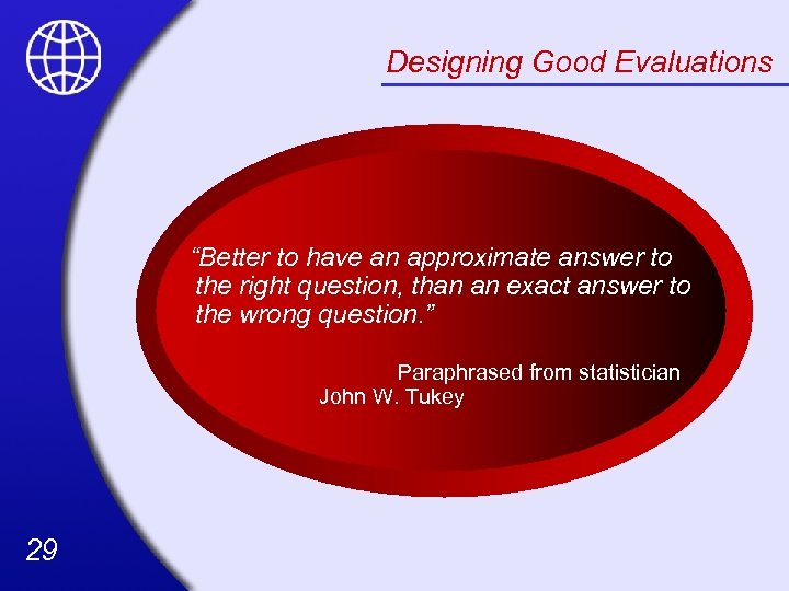 Designing Good Evaluations “Better to have an approximate answer to the right question, than