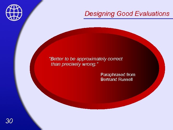 Designing Good Evaluations “Better to be approximately correct than precisely wrong. ” Paraphrased from