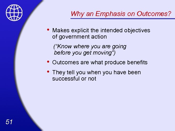 Why an Emphasis on Outcomes? • Makes explicit the intended objectives of government action