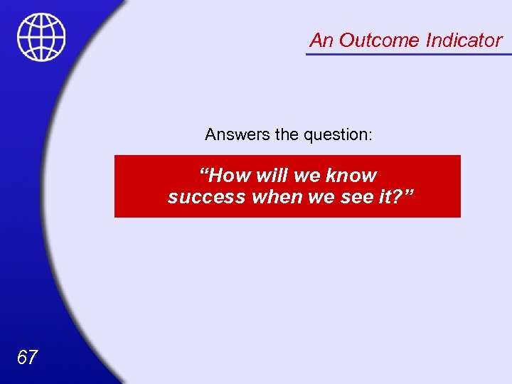 An Outcome Indicator Answers the question: “How will we know success when we see