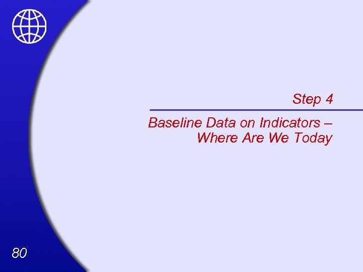 Step 4 Baseline Data on Indicators – Where Are We Today 80 