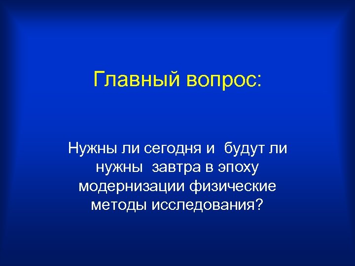 Главный вопрос: Нужны ли сегодня и будут ли нужны завтра в эпоху модернизации физические