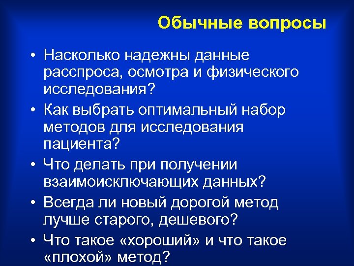 Обычные вопросы • Насколько надежны данные расспроса, осмотра и физического исследования? • Как выбрать