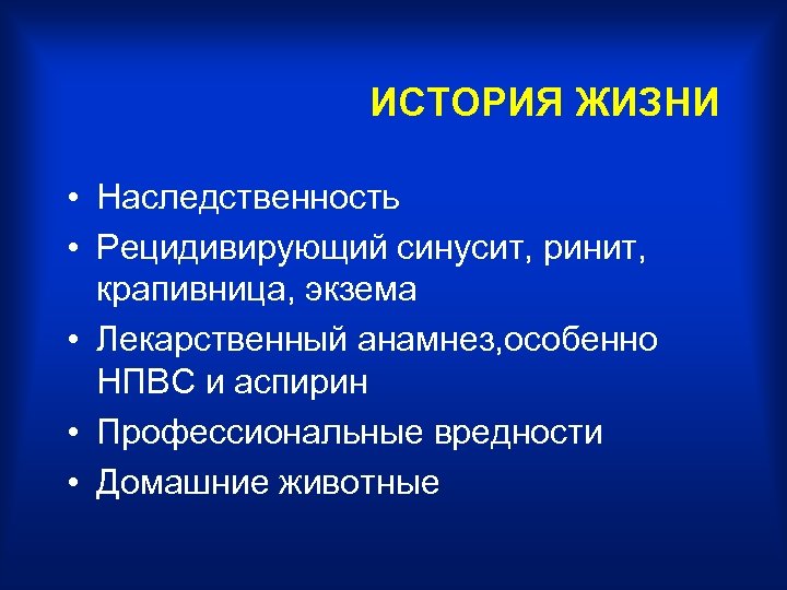 ИСТОРИЯ ЖИЗНИ • Наследственность • Рецидивирующий синусит, ринит, крапивница, экзема • Лекарственный анамнез, особенно