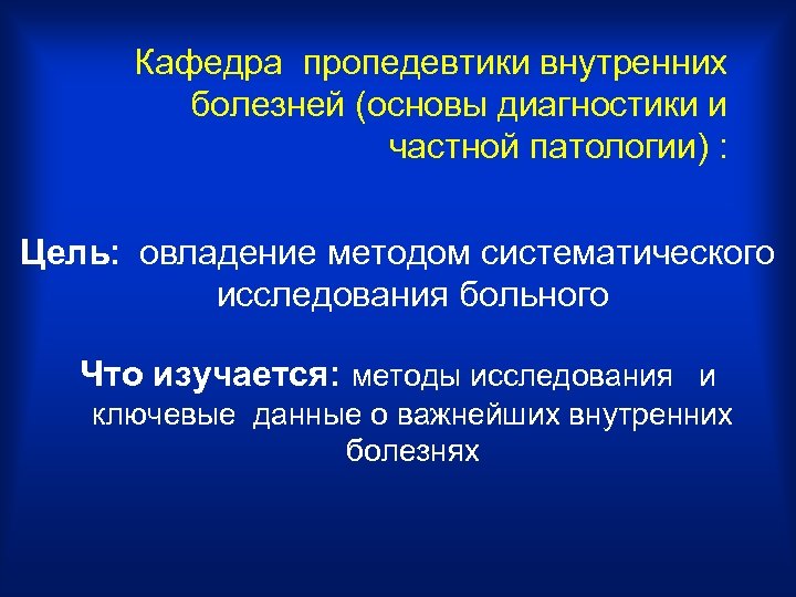 Кафедра пропедевтики внутренних болезней (основы диагностики и частной патологии) : Цель: овладение методом систематического