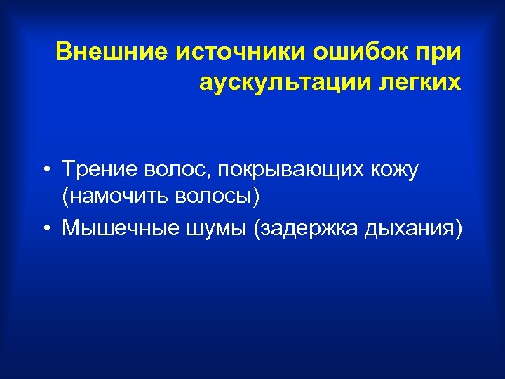 Внешние источники ошибок при аускультации легких • Трение волос, покрывающих кожу (намочить волосы) •