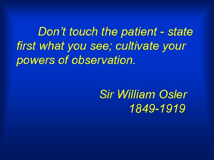 Don’t touch the patient - state first what you see; cultivate your powers of