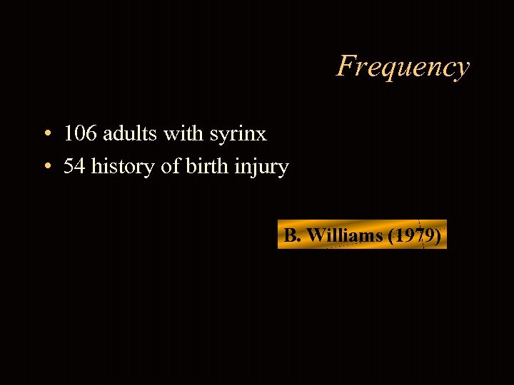 Frequency • 106 adults with syrinx • 54 history of birth injury B. Williams