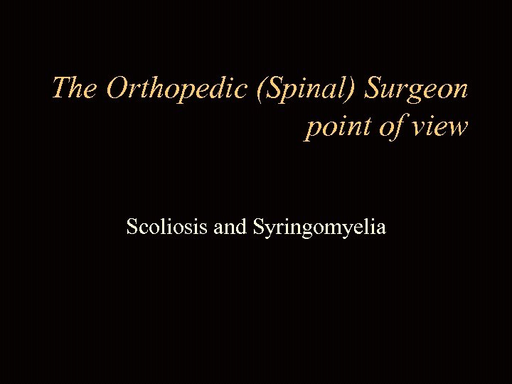 The Orthopedic (Spinal) Surgeon point of view Scoliosis and Syringomyelia 