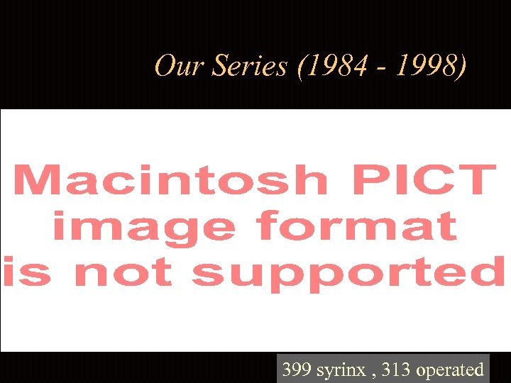 Our Series (1984 - 1998) 399 syrinx , 313 operated 