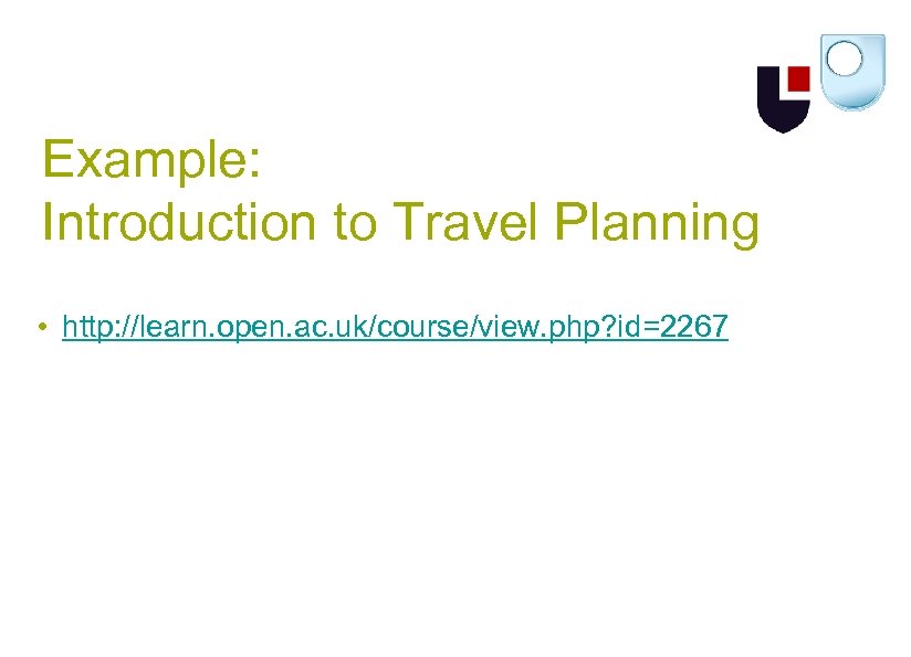 Example: Introduction to Travel Planning • http: //learn. open. ac. uk/course/view. php? id=2267 