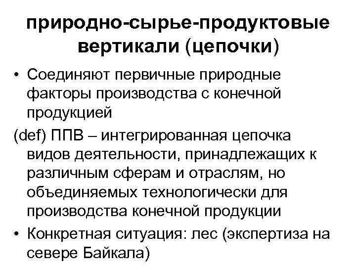 природно-сырье-продуктовые вертикали (цепочки) • Соединяют первичные природные факторы производства с конечной продукцией (def) ППВ