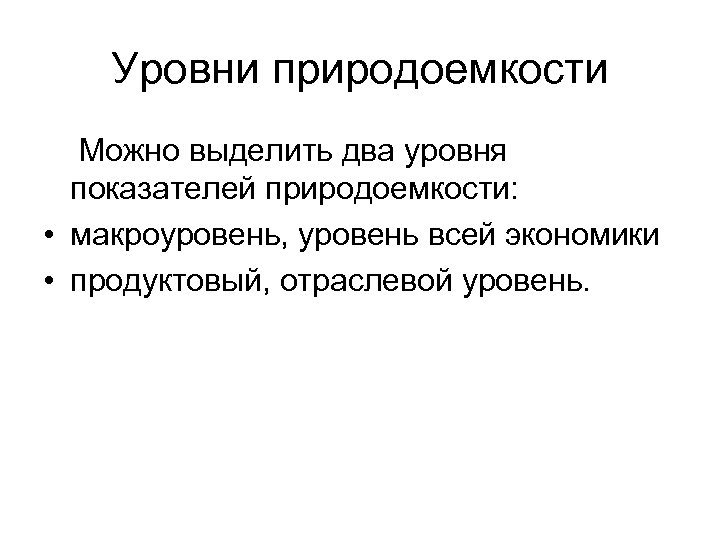 Уровни природоемкости Можно выделить два уровня показателей природоемкости: • макроуровень, уровень всей экономики •