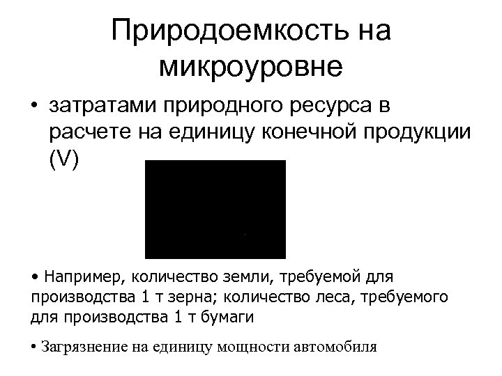Природоемкость на микроуровне • затратами природного ресурса в расчете на единицу конечной продукции (V)