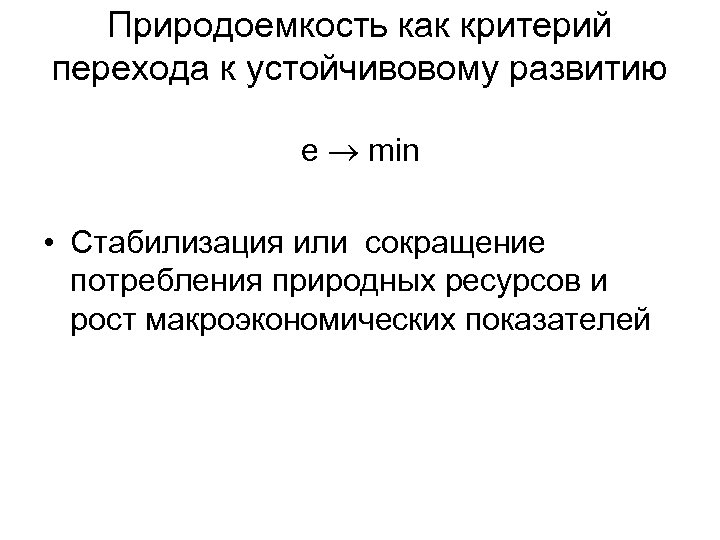 Природоемкость как критерий перехода к устойчивовому развитию e min • Стабилизация или сокращение потребления