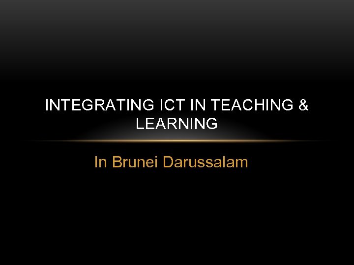 INTEGRATING ICT IN TEACHING & LEARNING In Brunei Darussalam 