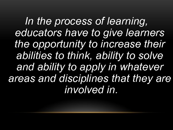 In the process of learning, educators have to give learners the opportunity to increase