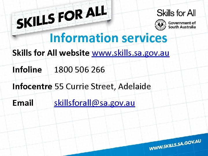 Information services Skills for All website www. skills. sa. gov. au Infoline 1800 506