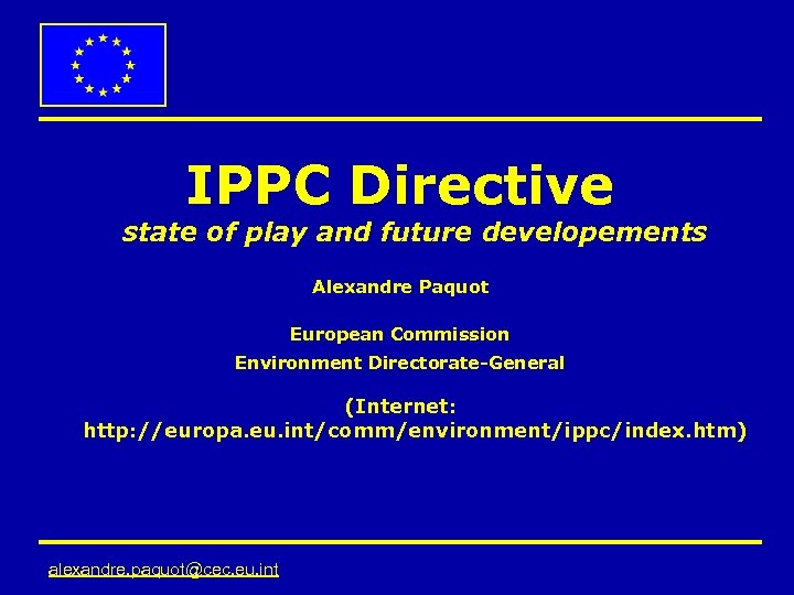 IPPC Directive state of play and future developements Alexandre Paquot European Commission Environment Directorate-General
